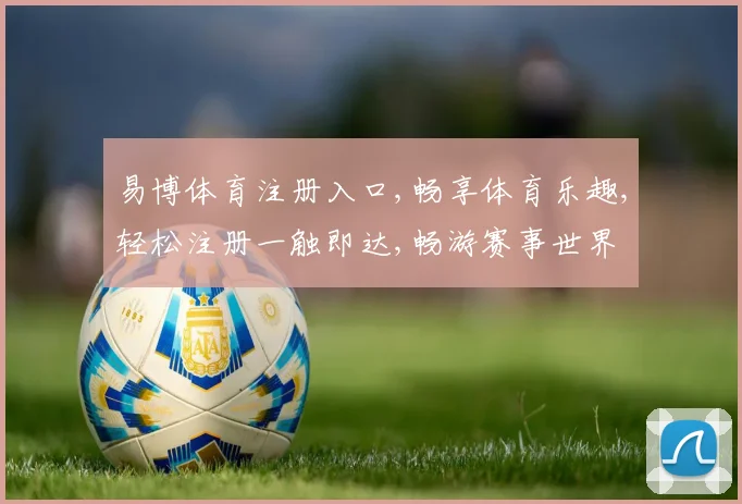 易博体育注册入口,畅享体育乐趣,轻松注册一触即达,畅游赛事世界