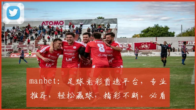 manbet：足球竞彩首选平台，专业推荐，轻松赢球，精彩不断，必看攻略