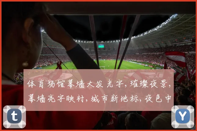 体育场馆幕墙大发光字,璀璨夜景,幕墙亮字映衬,城市新地标,夜色中璀璨夺目