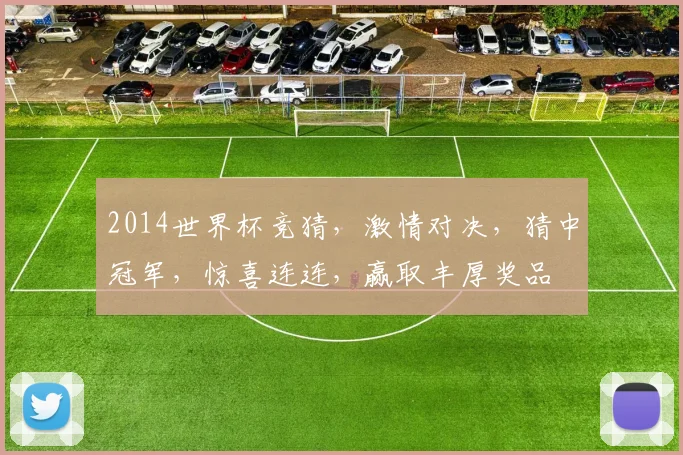 2014世界杯竞猜，激情对决，猜中冠军，惊喜连连，赢取丰厚奖品