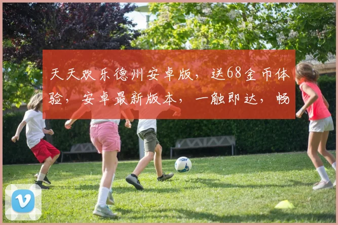 天天欢乐德州安卓版，送68金币体验，安卓最新版本，一触即达，畅享无限乐趣，快抢下载
