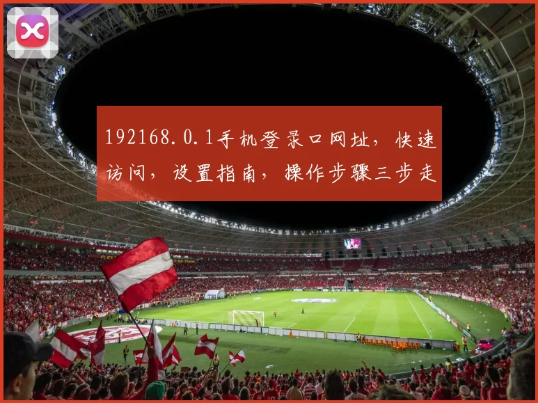 192168.0.1手机登录口网址，快速访问，设置指南，操作步骤三步走