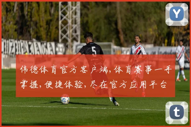 伟德体育官方客户端,体育赛事一手掌握,便捷体验,尽在官方应用平台,一触即达