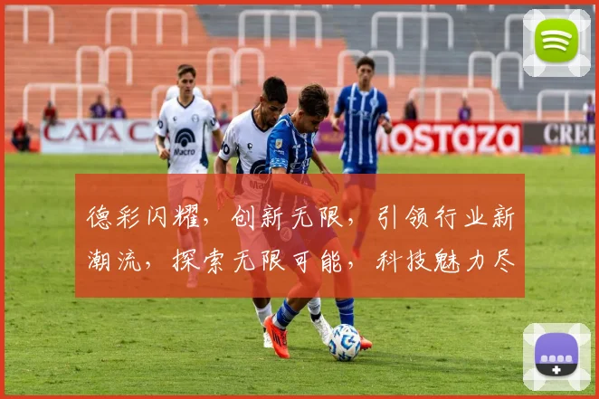 德彩闪耀，创新无限，引领行业新潮流，探索无限可能，科技魅力尽显