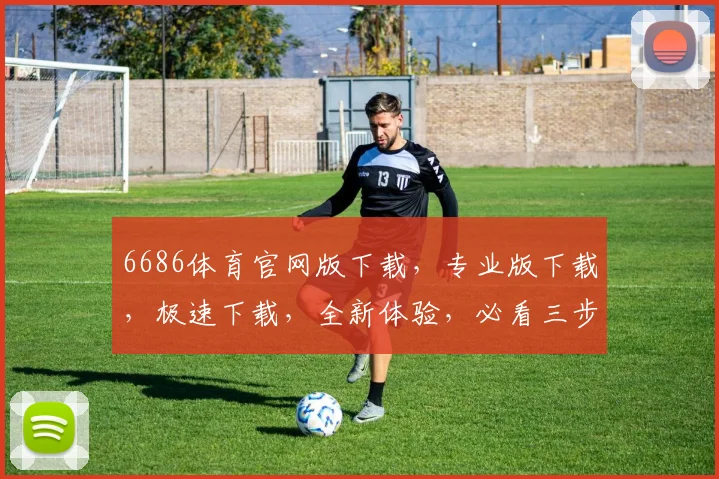 6686体育官网版下载，专业版下载，极速下载，全新体验，必看三步