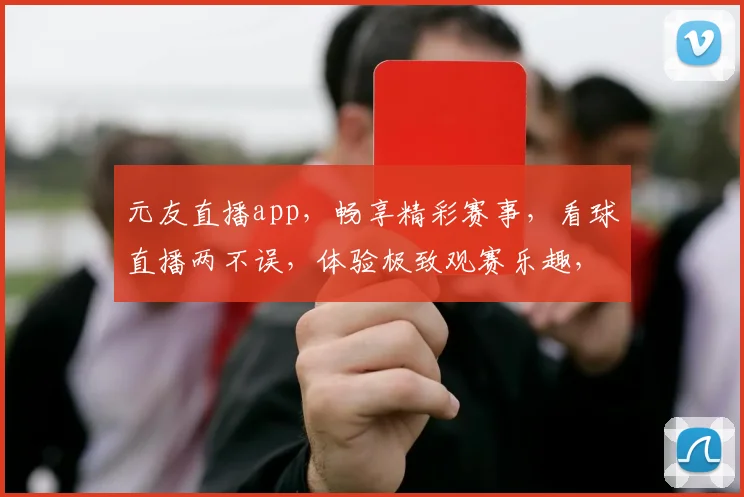 元友直播app，畅享精彩赛事，看球直播两不误，体验极致观赛乐趣，尽在元友直播